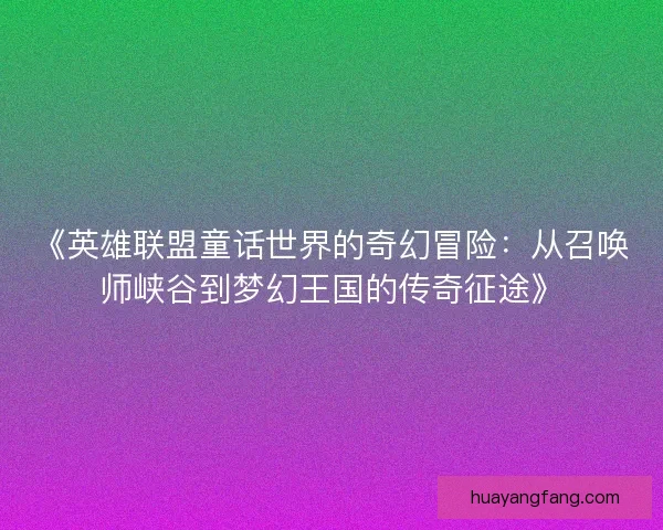 《英雄联盟童话世界的奇幻冒险：从召唤师峡谷到梦幻王国的传奇征途》