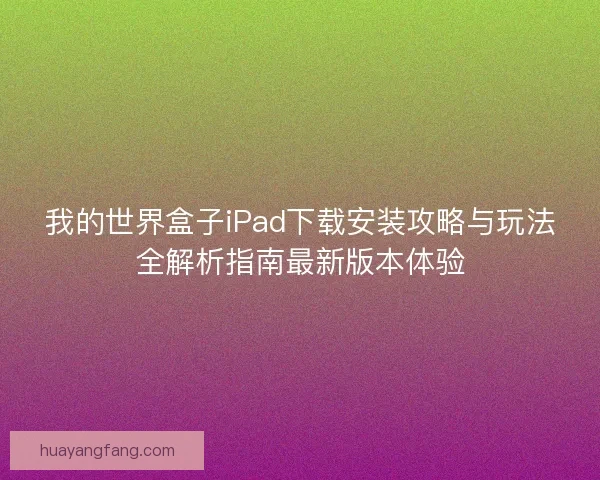 我的世界盒子iPad下载安装攻略与玩法全解析指南最新版本体验