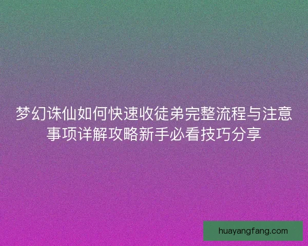 梦幻诛仙如何快速收徒弟完整流程与注意事项详解攻略新手必看技巧分享