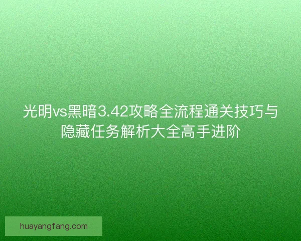 光明vs黑暗3.42攻略全流程通关技巧与隐藏任务解析大全高手进阶 光明vs黑暗3.42攻略全流程通关技巧与隐藏任务解析大全高手进阶