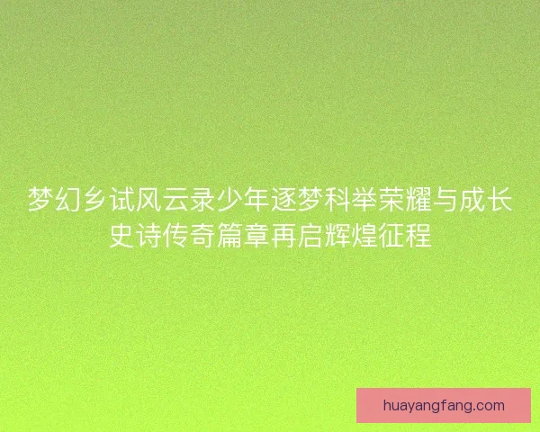 梦幻乡试风云录少年逐梦科举荣耀与成长史诗传奇篇章再启辉煌征程