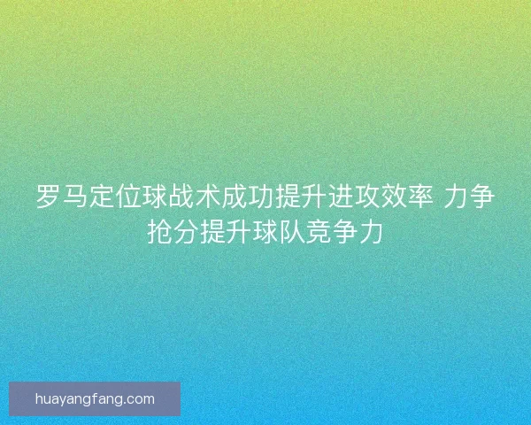 罗马定位球战术成功提升进攻效率 力争抢分提升球队竞争力