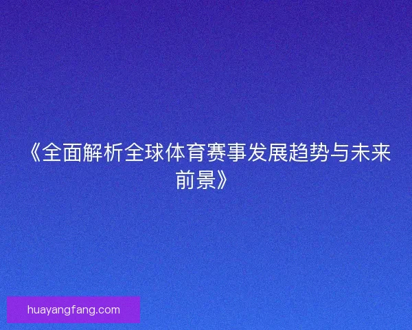 《全面解析全球体育赛事发展趋势与未来前景》