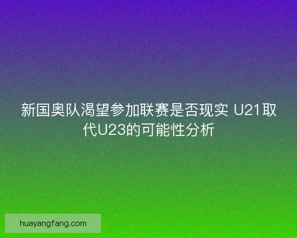 新国奥队渴望参加联赛是否现实 U21取代U23的可能性分析