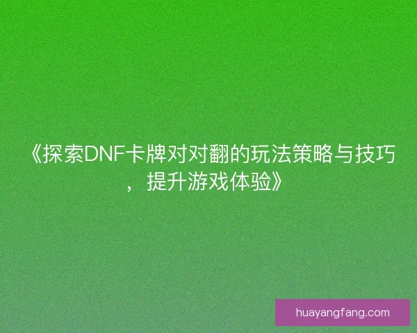 《探索DNF卡牌对对翻的玩法策略与技巧，提升游戏体验》
