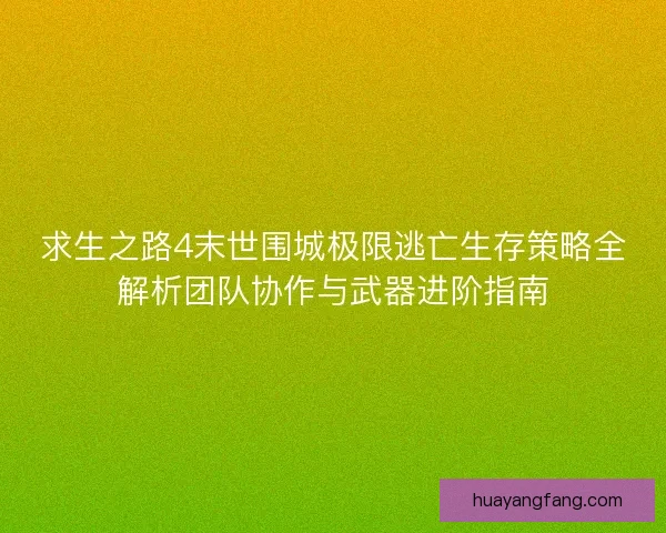 求生之路4末世围城极限逃亡生存策略全解析团队协作与武器进阶指南