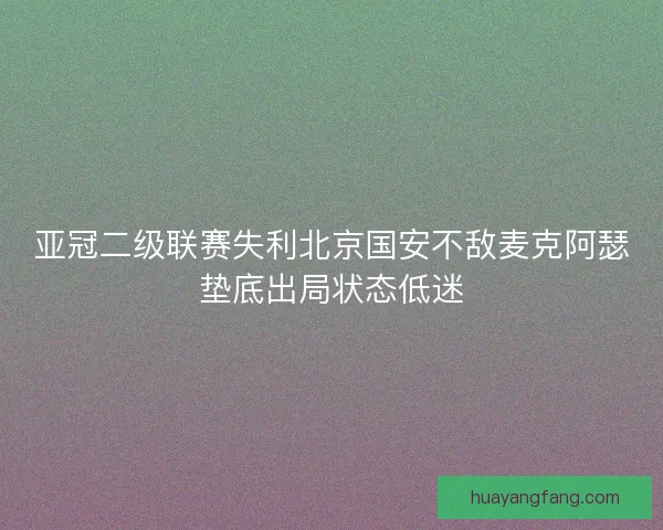 亚冠二级联赛失利北京国安不敌麦克阿瑟垫底出局状态低迷 亚冠二级联赛失利北京国安不敌麦克阿瑟垫底出局状态低迷