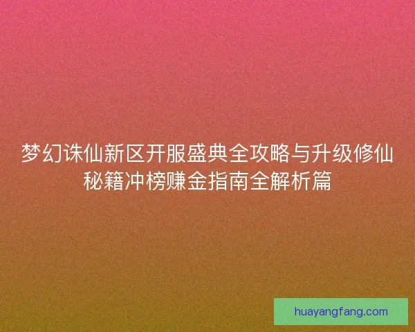 梦幻诛仙新区开服盛典全攻略与升级修仙秘籍冲榜赚金指南全解析篇 梦幻诛仙新区开服盛典全攻略与升级修仙秘籍冲榜赚金指南全解析篇