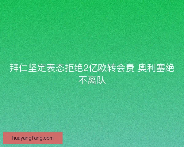 拜仁坚定表态拒绝2亿欧转会费 奥利塞绝不离队 拜仁坚定表态拒绝2亿欧转会费 奥利塞绝不离队
