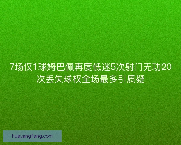 7场仅1球姆巴佩再度低迷5次射门无功20次丢失球权全场最多引质疑 7场仅1球姆巴佩再度低迷5次射门无功20次丢失球权全场最多引质疑