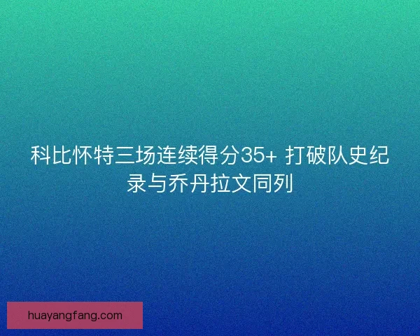 科比怀特三场连续得分35+ 打破队史纪录与乔丹拉文同列 科比怀特三场连续得分35+ 打破队史纪录与乔丹拉文同列