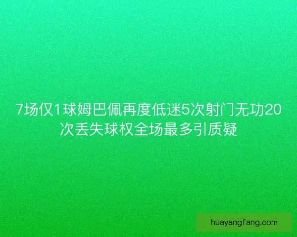 7场仅1球姆巴佩再度低迷5次射门无功20次丢失球权全场最多引质疑